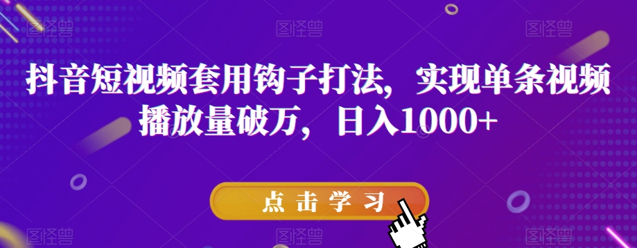 抖音短视频套用钩子打法，实现单条视频播放量破万，日入1000+【揭秘】-网赚项目众筹网