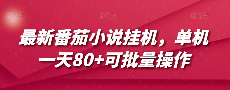 最新番茄小说挂机，单机一天80+可批量操作【揭秘】-网赚项目众筹网