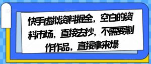 快手虚拟资料掘金,空白的资料市场,直接去抄,不需要制作作品,直接拿来爆-网赚项目众筹网
