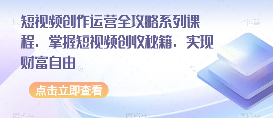 短视频创作运营全攻略系列课程，掌握短视频创收秘籍，实现财富自由-网赚项目众筹网