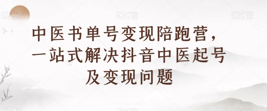 中医书单号变现陪跑营，一站式解决抖音中医起号及变现问题-网赚项目众筹网