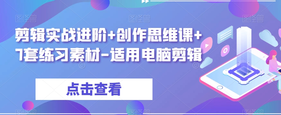 剪辑实战进阶+创作思维课+7套练习素材-适用电脑剪辑-网赚项目众筹网
