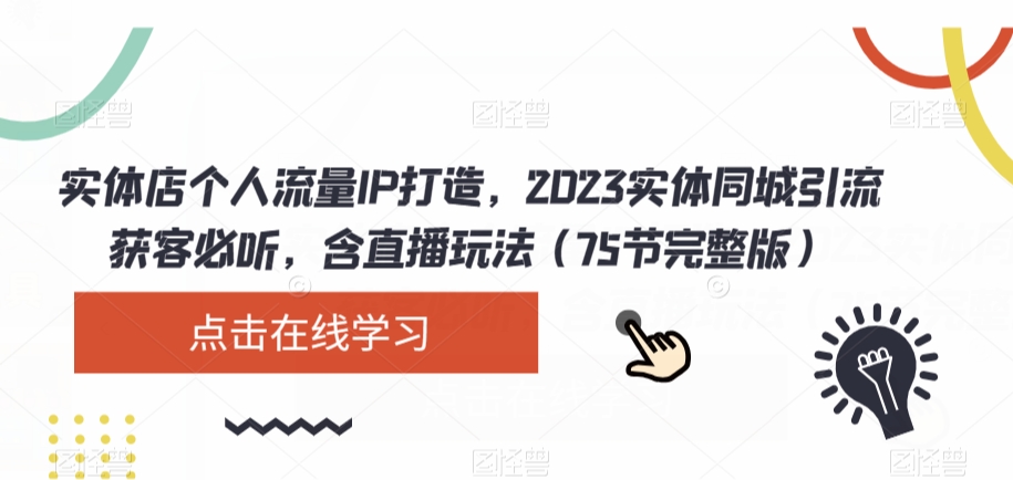 实体店个人流量IP打造，2023实体同城引流获客必听，含直播玩法（75节完整版）-网赚项目众筹网