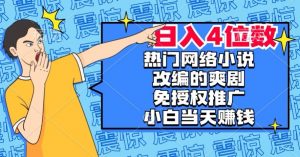 热门网络小说改编的爽剧,免授权推广,新人当天就能赚钱,日入4位数【揭秘】-网赚项目众筹网