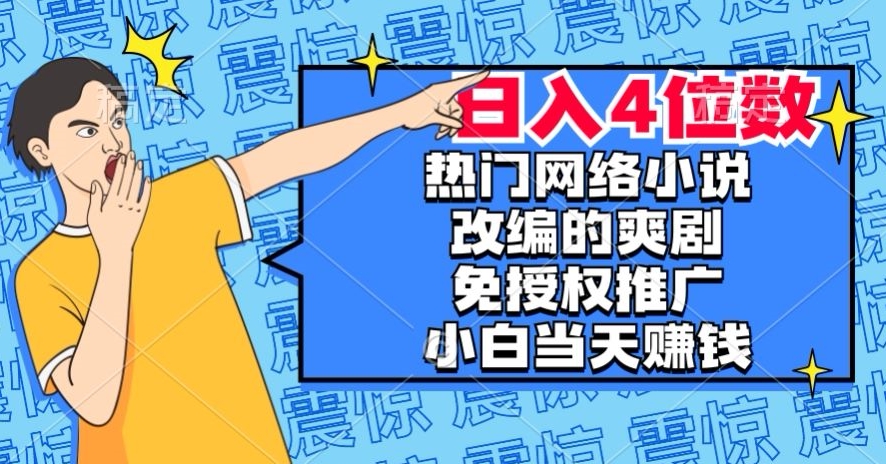 热门网络小说改编的爽剧，免授权推广，新人当天就能赚钱，日入4位数【揭秘】-网赚项目众筹网
