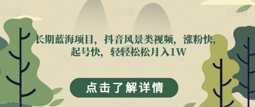 长期蓝海项目，抖音风景类视频，涨粉快，起号快，轻轻松松月入1W【揭秘】-网赚项目众筹网