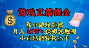 靠小游戏直播，日入3000+，保姆式教程，小白也能轻松上手【揭秘】-网赚项目众筹网