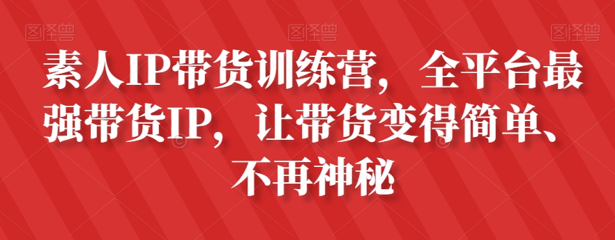 素人IP带货训练营，全平台最强带货IP，让带货变得简单、不再神秘-网赚项目众筹网