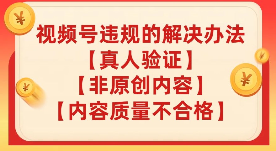 视频号【真人验证】【内容质量不合格】【非原创内容】的违规解决办法【揭秘】-网赚项目众筹网
