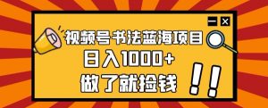 视频号书法蓝海项目,玩法简单,日入1000+【揭秘】-网赚项目众筹网