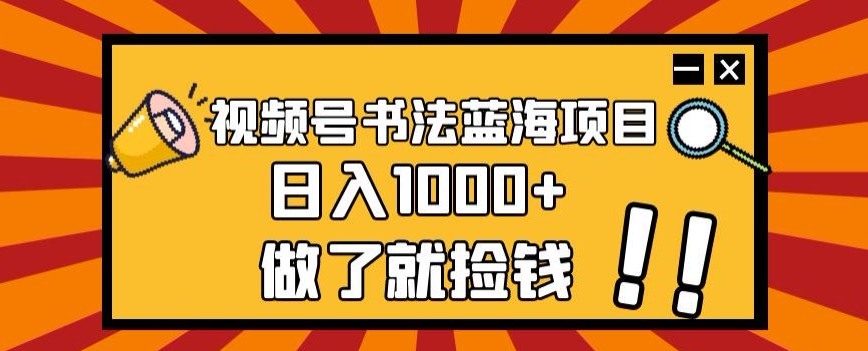 视频号书法蓝海项目，玩法简单，日入1000+【揭秘】-网赚项目众筹网