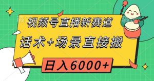 视频号直播新赛道,话术+场景直接搬,日入6000+【揭秘】-网赚项目众筹网