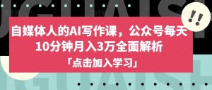 自媒体人的AI写作课,公众号每天10分钟月入3万全面解析-网赚项目众筹网