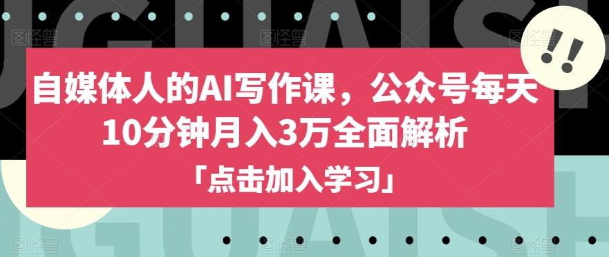 自媒体人的AI写作课，公众号每天10分钟月入3万全面解析-网赚项目众筹网