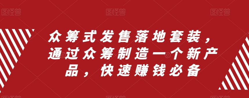 众筹式发售落地套装，通过众筹制造一个新产品，快速赚钱必备-网赚项目众筹网