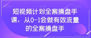 短视频计划全案操盘手课,从0-1会做有效流量的全案操盘手-网赚项目众筹网