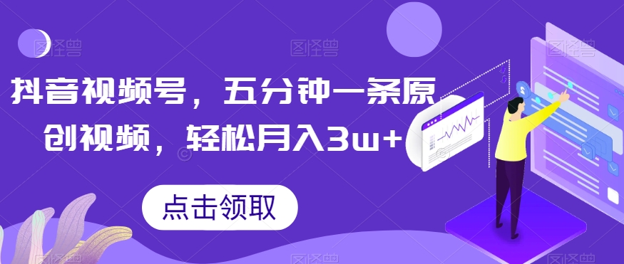 抖音视频号，五分钟一条原创视频，轻松月入3w+【独家秘诀，传授赚钱方法】【揭秘】-网赚项目众筹网