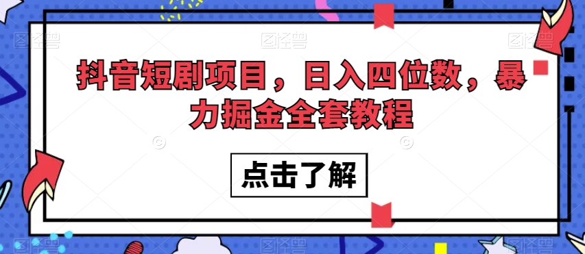抖音短剧项目，日入四位数，暴力掘金全套教程【揭秘】-网赚项目众筹网