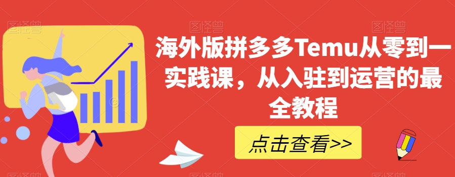海外版拼多多Temu从零到一实践课，从入驻到运营的最全教程-网赚项目众筹网