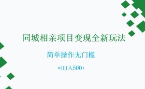 同城相亲项目变现全新玩法，简单操作无门槛，可日入500+【揭秘】-网赚项目众筹网