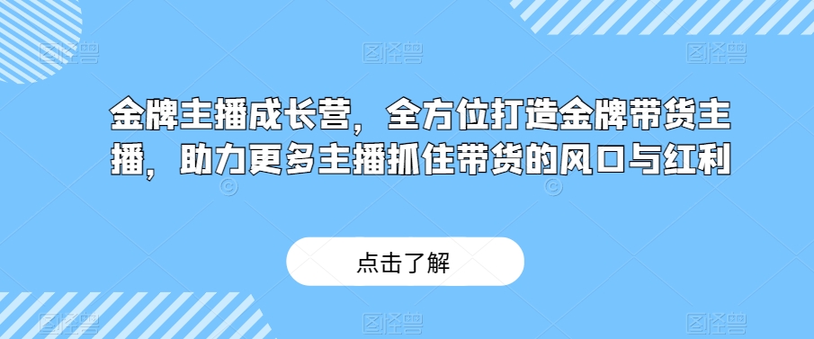 金牌主播成长营，全方位打造金牌带货主播，助力更多主播抓住带货的风口与红利-网赚项目众筹网