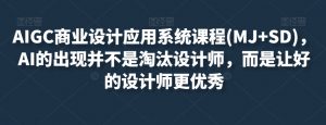 AIGC商业设计应用系统课程(MJ+SD),AI的出现并不是淘汰设计师,而是让好的设计师更优秀-网赚项目众筹网