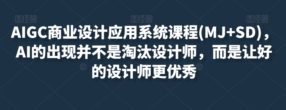 AIGC商业设计应用系统课程(MJ+SD)，AI的出现并不是淘汰设计师，而是让好的设计师更优秀-网赚项目众筹网