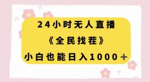 24小时无人直播,全民找茬,小白也能日入1000+【揭秘】-网赚项目众筹网