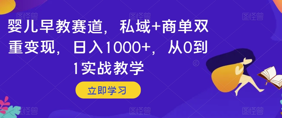 婴儿早教赛道，私域+商单双重变现，日入1000+，从0到1实战教学【揭秘】-网赚项目众筹网