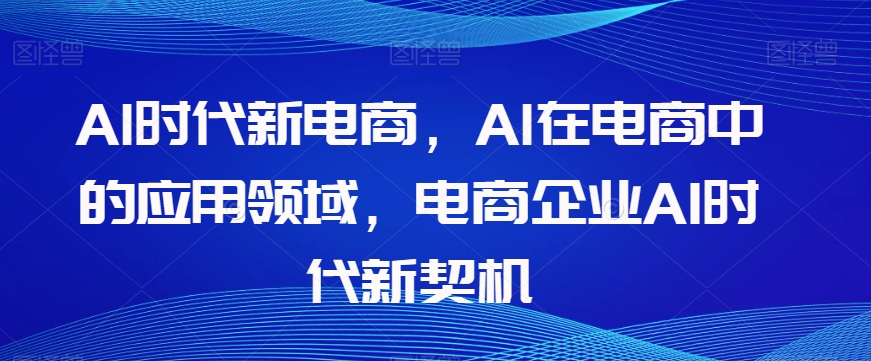 Al时代新电商，Al在电商中的应用领域，电商企业AI时代新契机-网赚项目众筹网