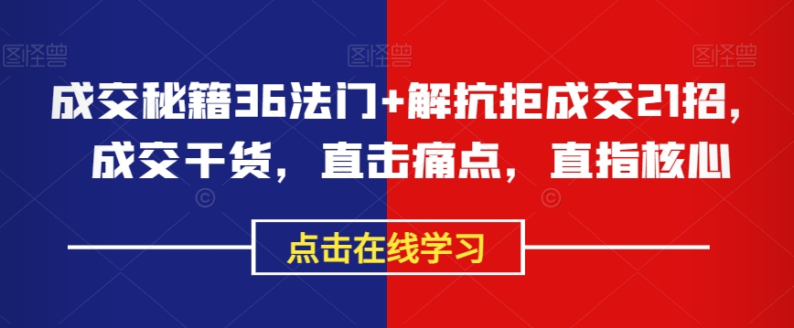成交秘籍36法门+解抗拒成交21招，成交干货，直击痛点，直指核心-网赚项目众筹网