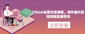 Tiktok运营实操课程，海外版抖音短视频直播带货-网赚项目众筹网