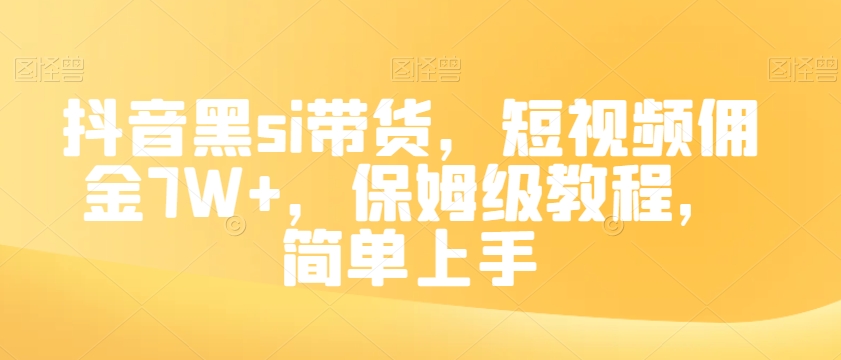 抖音黑si带货，短视频佣金7W+，保姆级教程，简单上手【揭秘】-网赚项目众筹网