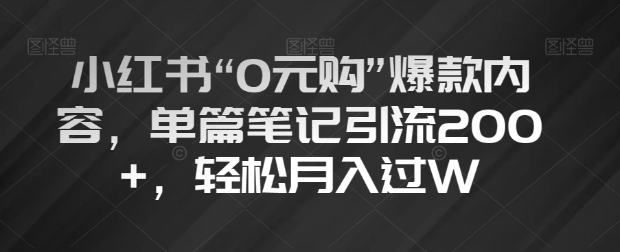 小红书“0元购”爆款内容，单篇笔记引流200+，轻松月入过W【揭秘】-网赚项目众筹网