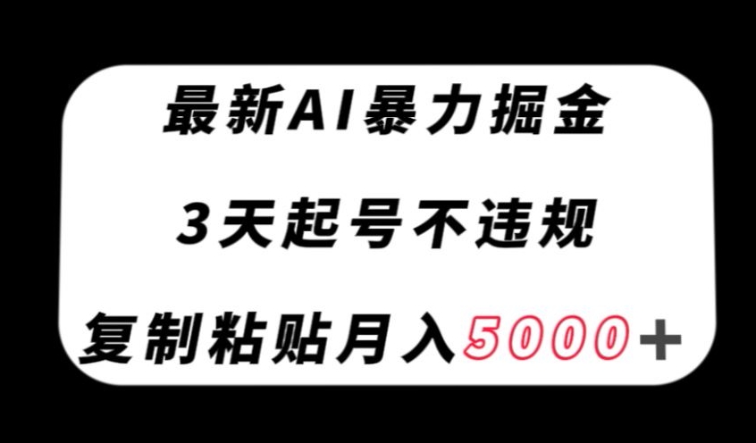 最新AI暴力掘金，3天必起号不违规，复制粘贴月入5000＋【揭秘】-网赚项目众筹网