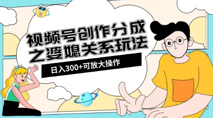 视频号创作分成之婆媳关系玩法【教程+素材渠道】【揭秘】-网赚项目众筹网