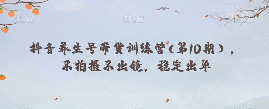 抖音养生号带货训练营(第10期），不拍摄不出镜，稳定出单-网赚项目众筹网