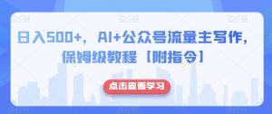 日入500+，AI+公众号流量主写作，保姆级教程【附指令】-网赚项目众筹网