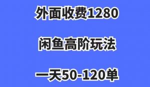 外面收费1280，闲鱼高阶玩法，一天50-120单，市场需求大，日入1000+【揭秘】-网赚项目众筹网