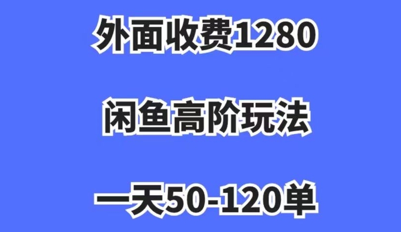 外面收费1280，闲鱼高阶玩法，一天50-120单，市场需求大，日入1000+【揭秘】-网赚项目众筹网