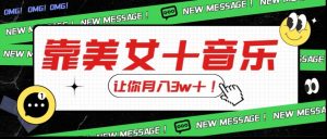 炸裂新玩法,靠美女+音乐让你月入3w+,操作简单新手小白都能做【揭秘】-网赚项目众筹网