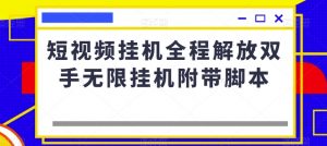 短视频挂机全程解放双手无限挂机附带脚本-网赚项目众筹网