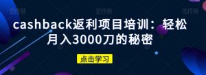 cashback返利项目培训:轻松月入3000刀的秘密-网赚项目众筹网