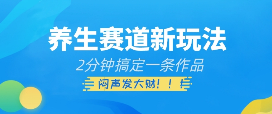 养生赛道新玩法，2分钟搞定一条作品，闷声发大财【揭秘】-网赚项目众筹网