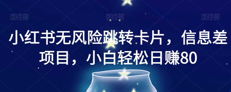 小红书无风险跳转卡片，信息差项目，小白轻松日赚800【揭秘】-网赚项目众筹网