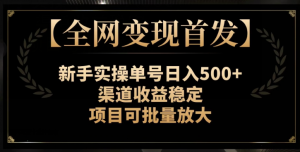 【全网变现首发】新手实操单号日入500+,渠道收益稳定,项目可批量放大【揭秘】-网赚项目众筹网