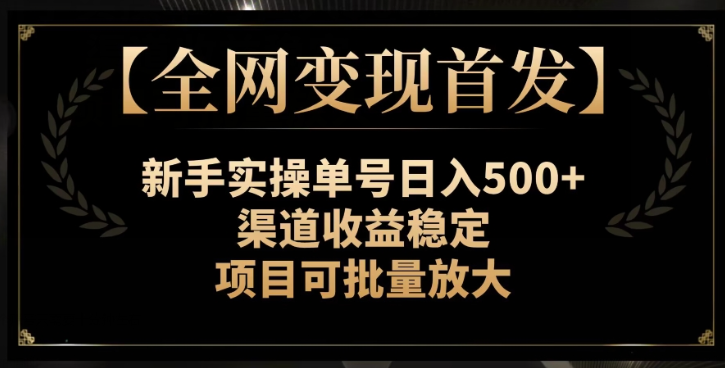 【全网变现首发】新手实操单号日入500+，渠道收益稳定，项目可批量放大【揭秘】-网赚项目众筹网