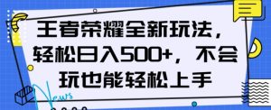 王者荣耀全新玩法,轻松日入500+,小白也能轻松上手【揭秘】-网赚项目众筹网