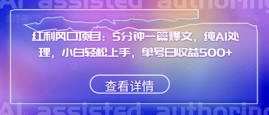 红利风口项目：5分钟一篇爆文，纯AI处理，小白轻松上手，单号日收益500+【揭秘】-网赚项目众筹网