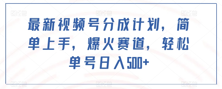 最新视频号分成计划，简单上手，爆火赛道，轻松单号日入500+-网赚项目众筹网